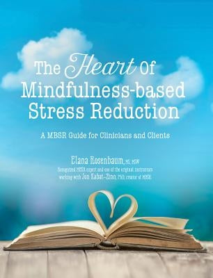 The Heart of Mindfulness-Based Stress Reduction: A Mbsr Guide for Clinicians and Clients by Elana, Rosenbaum