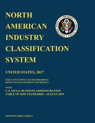North American Industry Classification System (NAICS) 2017 with U.S. Small Business Administration Table of Size Standards August 2019 by Greul, Brian