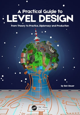 A Practical Guide to Level Design: From Theory to Practice, Diplomacy and Production by Bauer, Benjamin