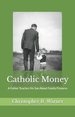 Catholic Money: A Father Teaches His Son About Family Finances by Warner, Christopher B.