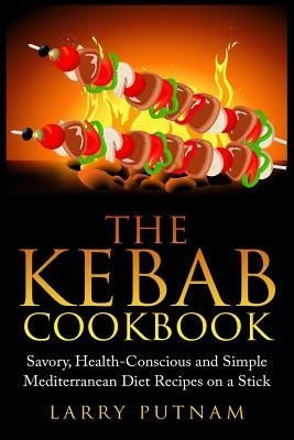 The Kebab Cookbook: Savory, Health-Conscious and Simple Mediterranean Diet Recipes on a Stick Paperback Createspace Independent Publishing Platform