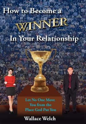 How to Become a Winner In Your Relationship: Let No One Move You from the Place God Put You by Welch, Wallace