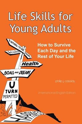 Life Skills for Young Adults: How to Survive Each Day and the Rest of Your Life by Cassidy, Philip J.