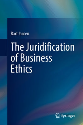 The Juridification of Business Ethics by Jansen, Bart