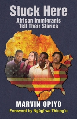 Stuck Here: African Immigrants Tell Their Stories by Opiyo, Marvin