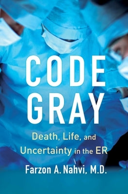 Code Gray: Death, Life, and Uncertainty in the Er by Nahvi, Farzon A.