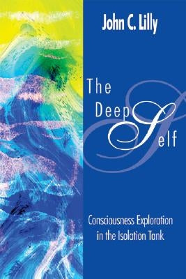 The Deep Self: Consciousness Exploration in the Isolation Tank by Lilly, John Cunningham