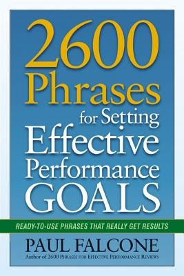 2600 Phrases for Setting Effective Performance Goals: Ready-to-Use Phrases That Really Get Results by Falcone, Paul
