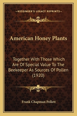 American Honey Plants: Together With Those Which Are Of Special Value To The Beekeeper As Sources Of Pollen (1920) by Pellett, Frank Chapman