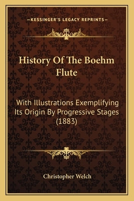 History Of The Boehm Flute: With Illustrations Exemplifying Its Origin By Progressive Stages (1883) Paperback Kessinger Publishing