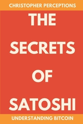 The Secrets of Satoshi: Understanding Bitcoin by Perceptions, Christopher