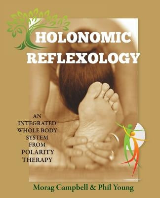 Holonomic Reflexology: An integrated whole body system from Polarity Therapy by Campbell, Morag