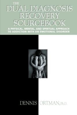 The Dual Diagnosis Recovery Sourcebook: A Physical, Mental, and Spiritual Approach to Addiction with an Emotional Disorder by Ortman, Dennis