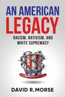 An American Legacy: Racism, Nativism, and White Supremacy by Morse, David R.