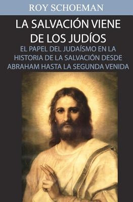 La Salvacion Viene de los Judios: El Papel del judaismo en la Historia de la Salvacion desde Abraham hasta la Segunda Venida by Schoeman, Roy