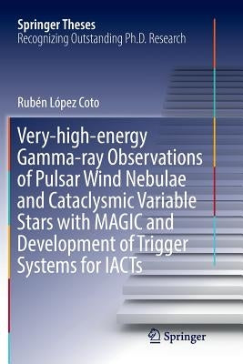 Very-High-Energy Gamma-Ray Observations of Pulsar Wind Nebulae and Cataclysmic Variable Stars with Magic and Development of Trigger Systems for Iacts by López Coto, Rubén