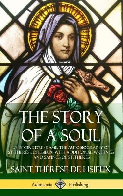 The Story of a Soul L'Histoire D'une Âme: The Autobiography of St. Thérèse of Lisieux: With Additional Writings and Sayings of St. Thérès (Hardcover) by de Lisieux, Saint Thérèse