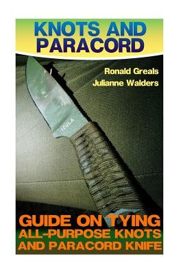 Knots And Paracord: Guide On Tying All-Purpose Knots And Paracord Knife: (Paracord Projects, For Bug Out Bags, Survival Guide, Hunting, Fi by Greals, Ronald