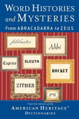 Word Histories and Mysteries: From Abracadabra to Zeus by Editors of the American Heritage Di