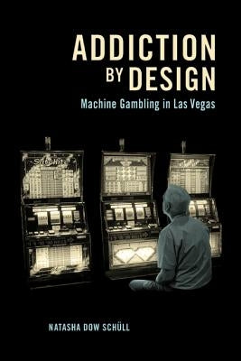 Addiction by Design: Machine Gambling in Las Vegas by Schüll, Natasha Dow