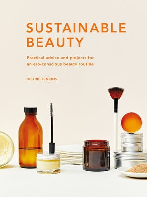 Sustainable Beauty: Practical Advice and Projects for an Eco-Conscious Beauty Routinevolume 3 by Jenkins, Justine