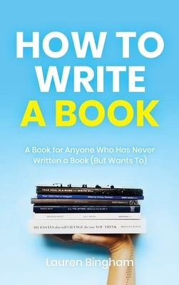 How to Write a Book: A Book for Anyone Who Has Never Written a Book (But Wants To) by Bingham, Lauren