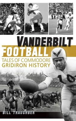 Vanderbilt Football: Tales of Commodore Gridiron History by Traughber, William L.