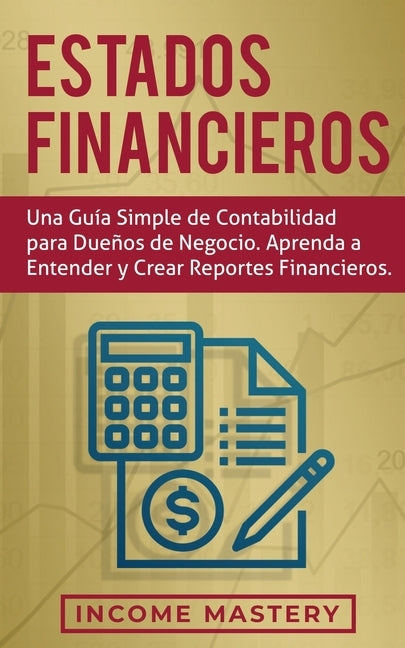 Estados financieros: Una guía simple de contabilidad para dueños de negocio. Aprenda a entender y crear reportes financieros by Mastery, Income