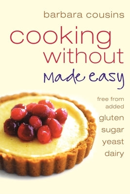 Cooking Without Made Easy: All recipes free from added gluten, sugar, yeast and dairy produce by Cousins, Barbara