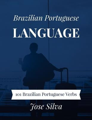 Brazilian Portuguese Language: 101 Brazilian Portuguese Verbs by Silva, Jose