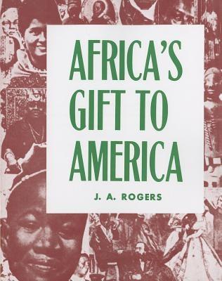 Africa's Gift to America: The Afro-American in the Making and Saving of the United States by Rogers, J. A.