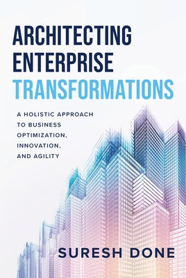 Architecting Enterprise Transformations: A Holistic Approach to Business Optimization, Innovation, and Agility by Done, Suresh