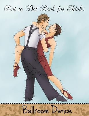Dot to Dot Book for Adults: Ballroom Dance: Extreme Connect the Dots Book Paperback Createspace Independent Publishing Platform