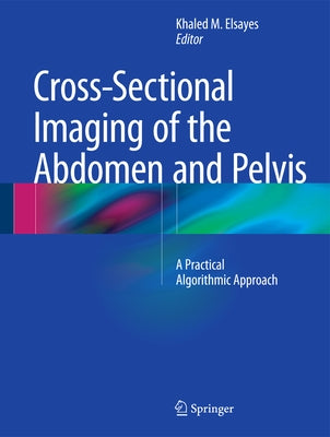 Cross-Sectional Imaging of the Abdomen and Pelvis: A Practical Algorithmic Approach by Elsayes, Khaled M.