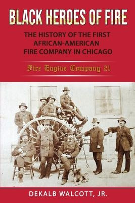 Black Heroes of Fire: The History of the First African American Fire Company in Chicago - Fire Engine Company 21 Paperback Black Heroes of Fire Publishing Company