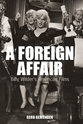 A Foreign Affair: Billy Wilder's American Films by Gemünden, Gerd