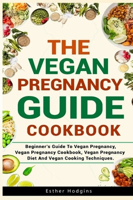 The Vegan Pregnancy Guide For Beginners: Beginner's Guide To Vegan Pregnancy, Vegan Pregnancy Cookbook, Vegan Pregnancy Diet And Vegan Cooking Techniq Paperback Independently Published