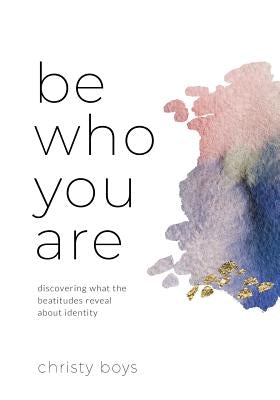 Be Who You Are: Discovering What the Beatitudes Reveal about Identity by Boys, Christy