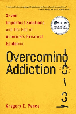 Overcoming Addiction: Seven Imperfect Solutions and the End of America's Greatest Epidemic by Pence, Gregory E.