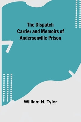 The Dispatch Carrier and Memoirs of Andersonville Prison Paperback Alpha Edition