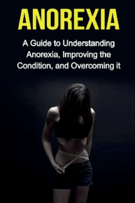 Anorexia: A guide to understanding anorexia, improving the condition, and overcoming it by Meekes, Sarah
