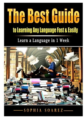 The Best Guide to Learning Any Language Fast & Easily: Learn a Language in 1 Week by Soarez, Sophia