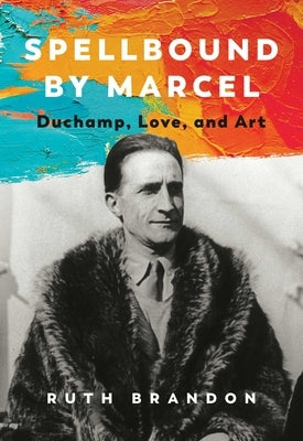 Spellbound by Marcel: Duchamp, Love, and Art by Brandon, Ruth