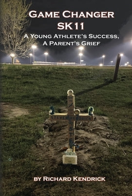 Game Changer SK-11: A Young Athlete's Success, A Parent's Grief by Kendrick, Richard