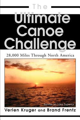 The Ultimate Canoe Challenge: 28,000 Miles Through North America by Frentz, Brand