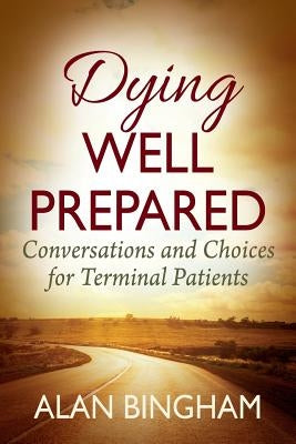 Dying Well Prepared: Conversations and Choices for Terminal Patients by Bingham, Alan