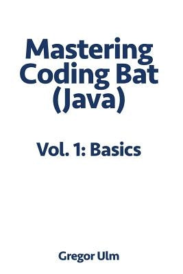 Mastering CodingBat (Java), Vol. 1: Basics by Ulm, Gregor