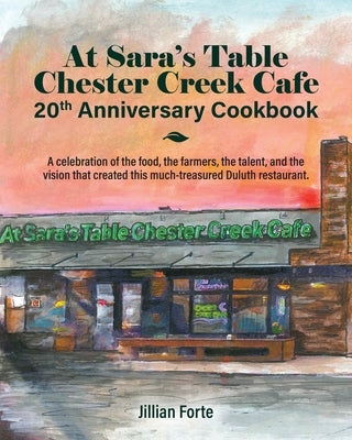 At Sara's Table Chester Creek Cafe 20th Anniversary Cookbook: A celebration of the food, the farmers, the talent and the vision that created this much Paperback Jillian Forte