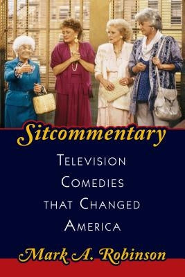 Sitcommentary: Television Comedies That Changed America by Robinson, Mark A.