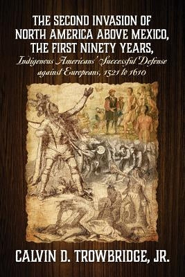 THE SECOND INVASION OF NORTH AMERICA ABOVE MEXICO, THE FIRST NINETY YEARS, Indigenous Americans' Successful Defense against Europeans, 1521 to 1610 Paperback Outskirts Press